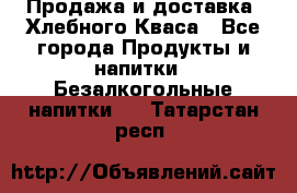 Продажа и доставка  Хлебного Кваса - Все города Продукты и напитки » Безалкогольные напитки   . Татарстан респ.